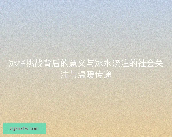 冰桶挑战背后的意义与冰水浇注的社会关注与温暖传递